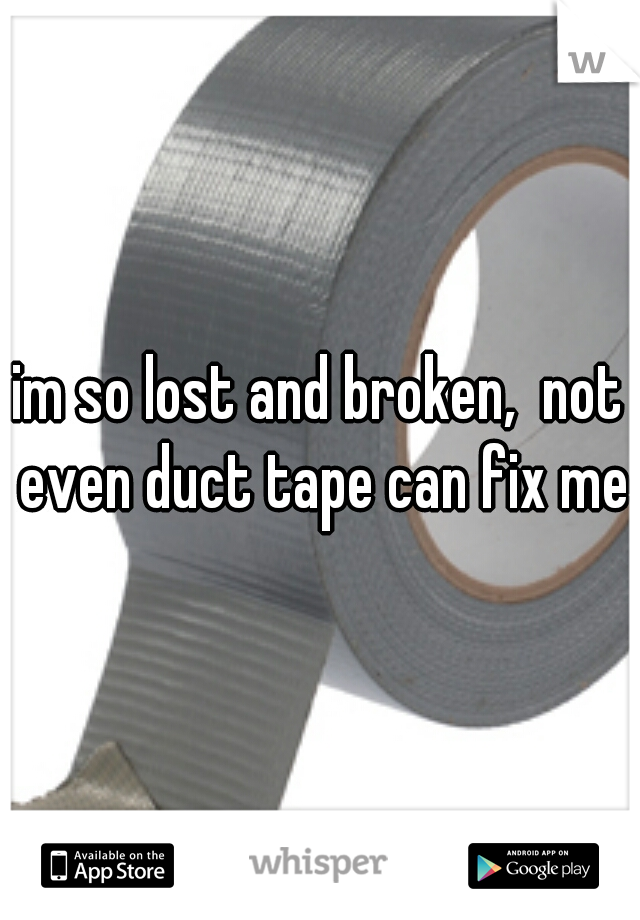 im so lost and broken,  not even duct tape can fix me