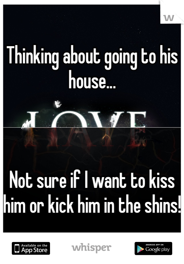 Thinking about going to his house...



Not sure if I want to kiss him or kick him in the shins! 