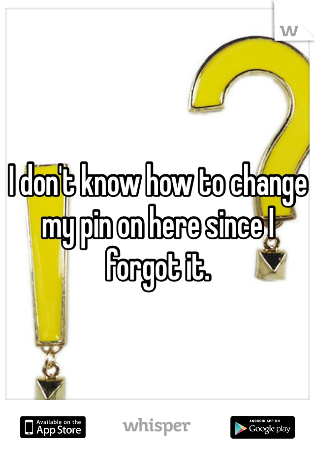 I don't know how to change my pin on here since I forgot it.