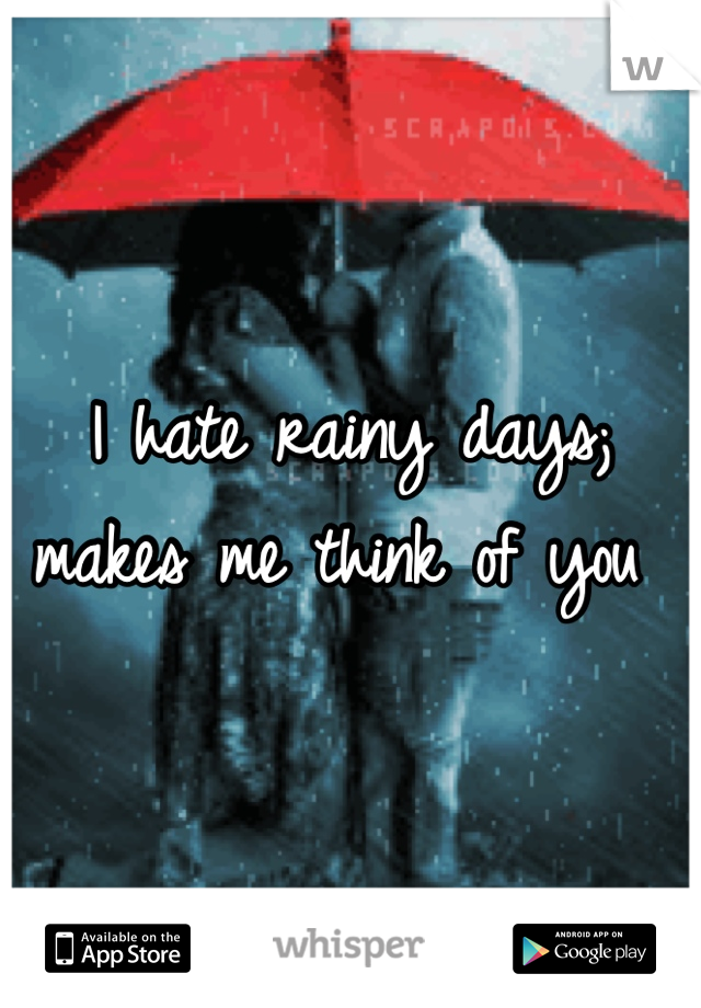 I hate rainy days; makes me think of you 