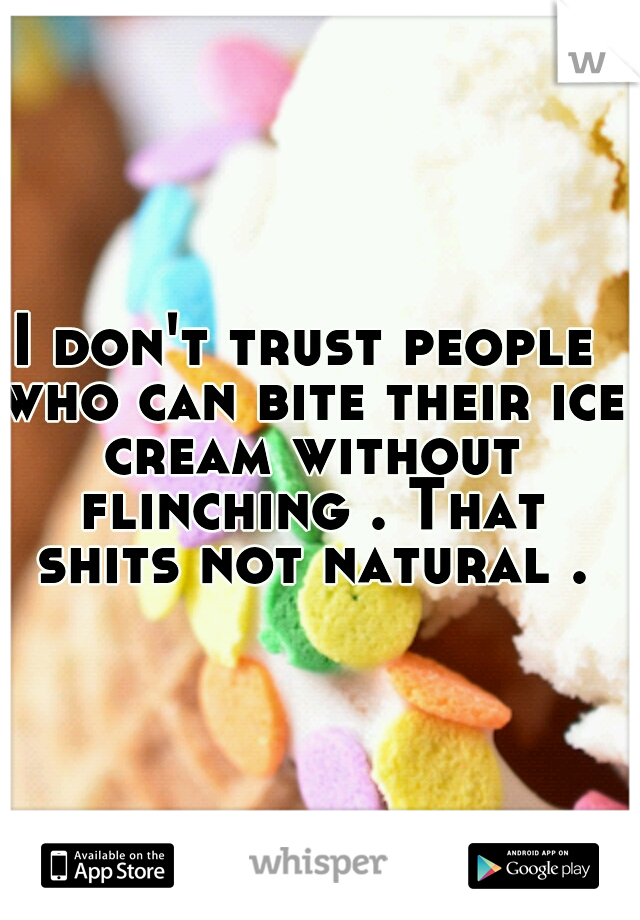 I don't trust people who can bite their ice cream without flinching . That shits not natural .