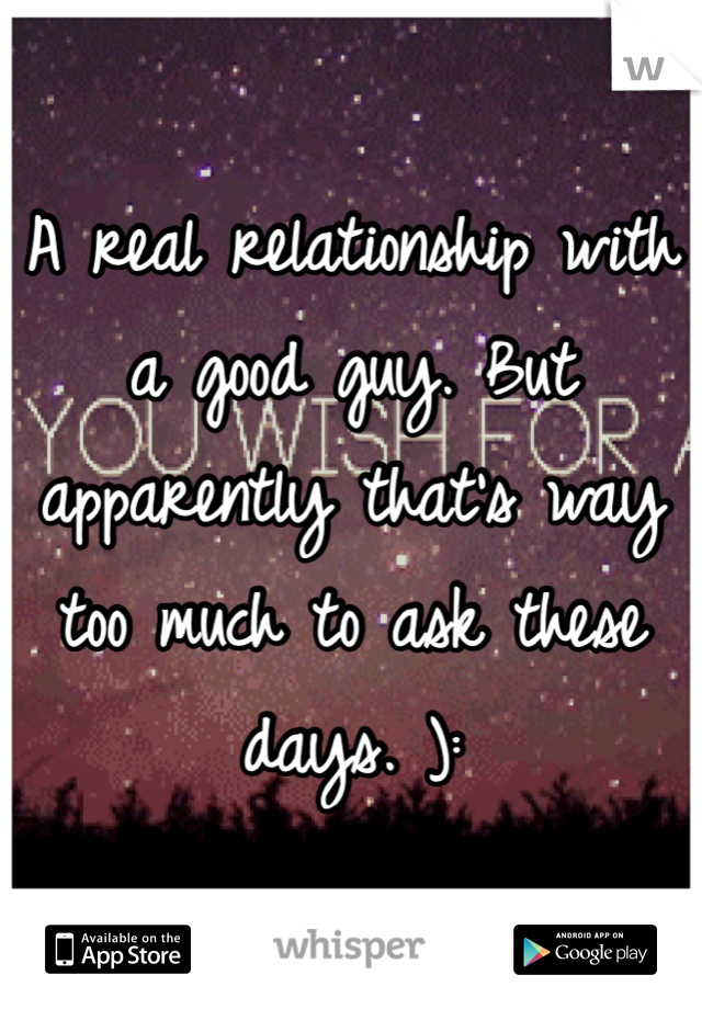 A real relationship with a good guy. But apparently that's way too much to ask these days. ):