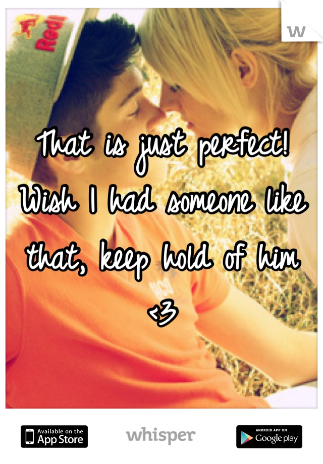 That is just perfect! Wish I had someone like that, keep hold of him <3