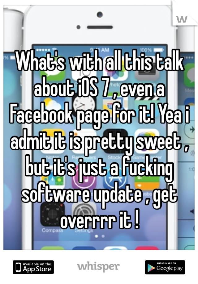 What's with all this talk about iOS 7 , even a Facebook page for it! Yea i admit it is pretty sweet , but it's just a fucking software update , get overrrr it ! 