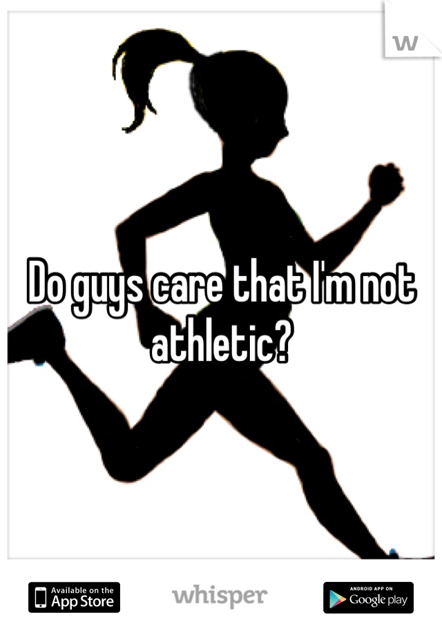 Do guys care that I'm not athletic?