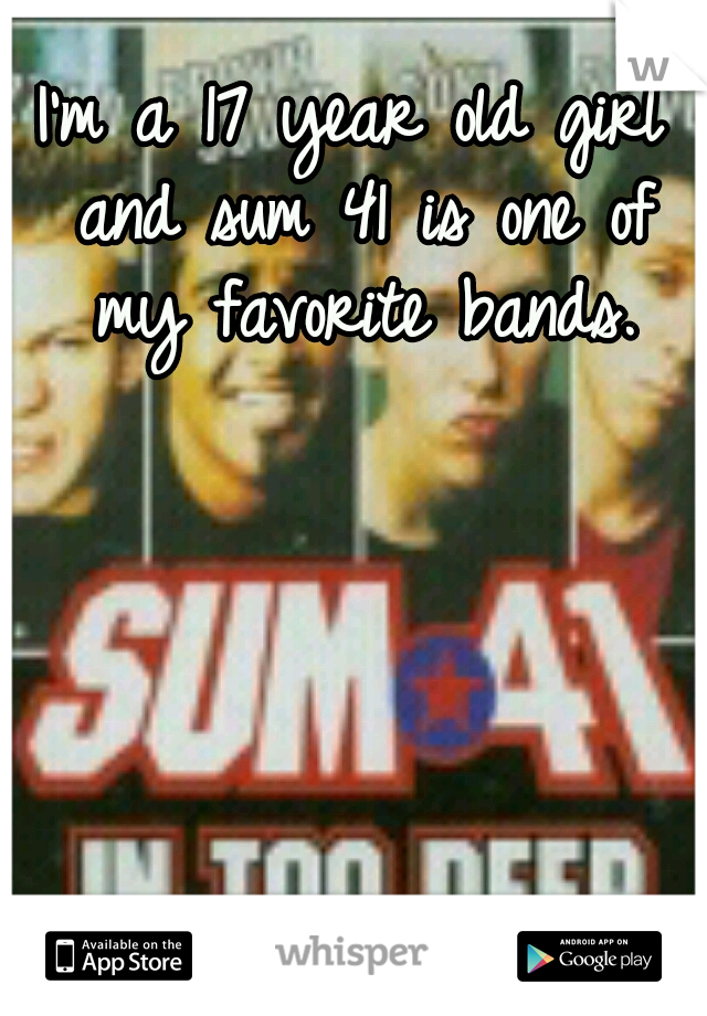 I'm a 17 year old girl and sum 41 is one of my favorite bands.