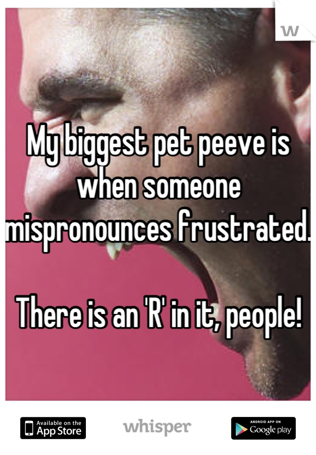 My biggest pet peeve is when someone mispronounces frustrated.

There is an 'R' in it, people! 

