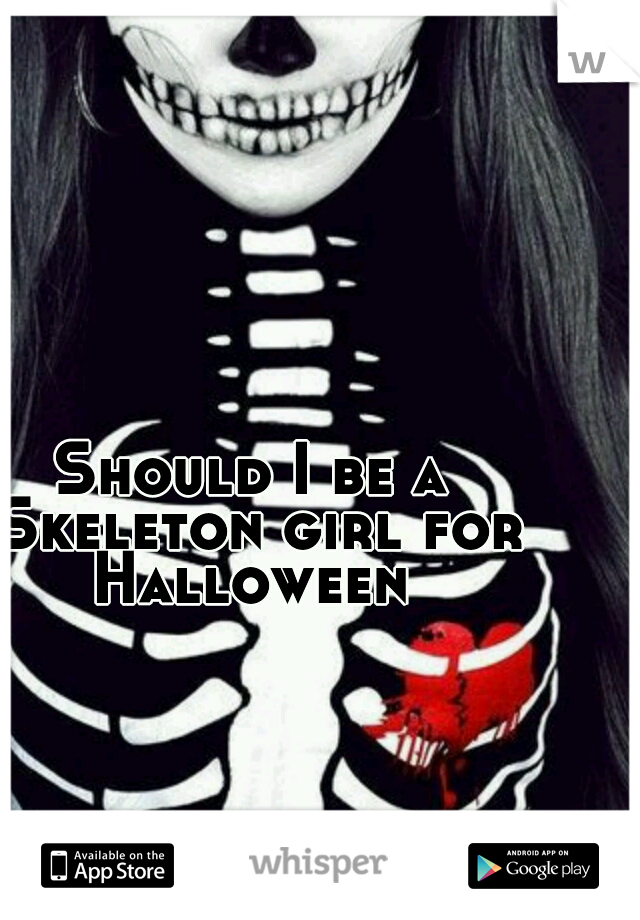 Should I be a Skeleton girl for Halloween 