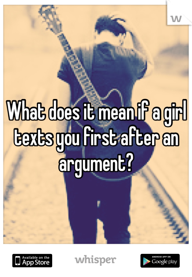 What does it mean if a girl texts you first after an argument?