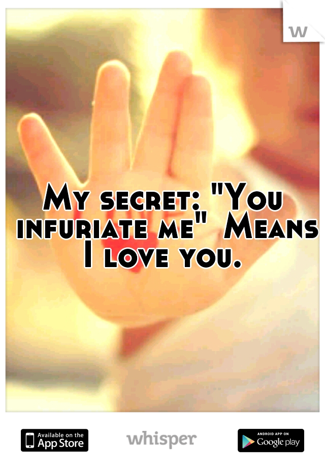 My secret: "You infuriate me"
Means I love you. 