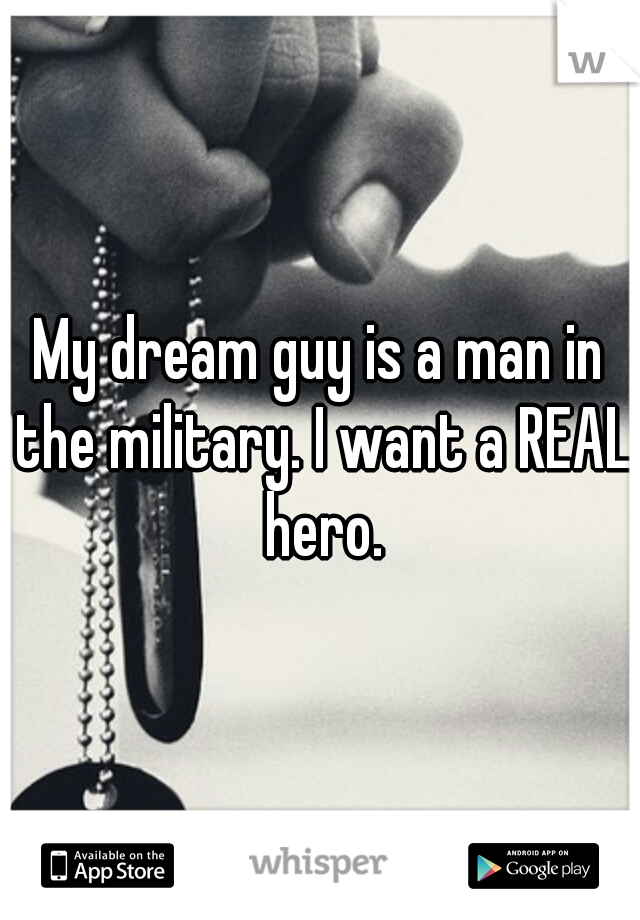 My dream guy is a man in the military. I want a REAL hero.