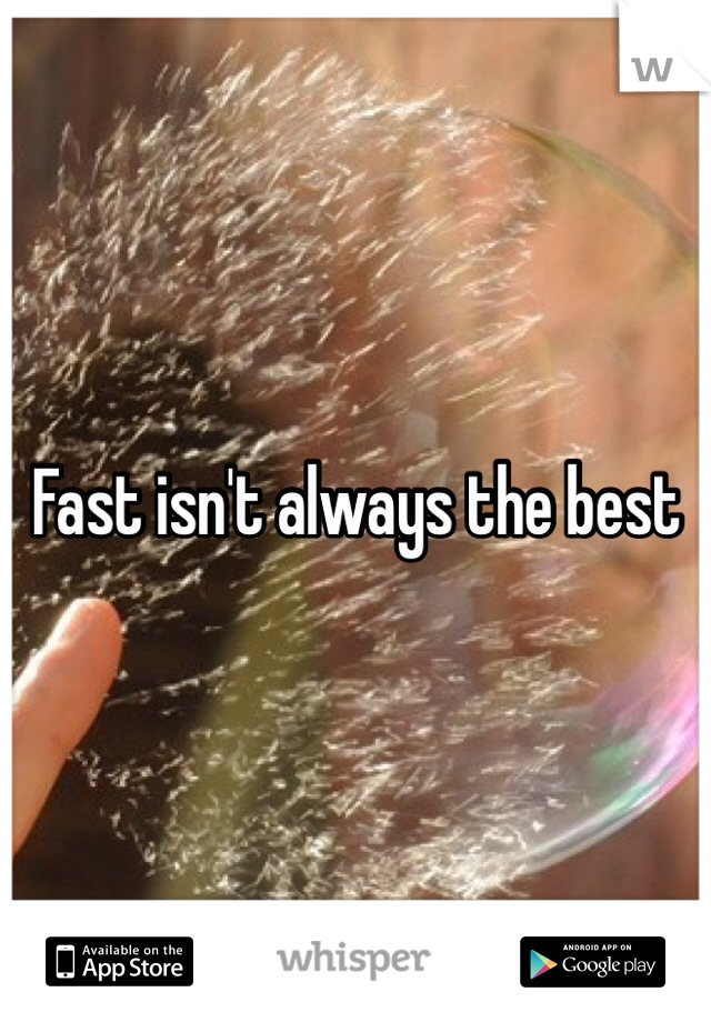 Fast isn't always the best