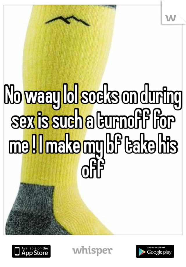 No waay lol socks on during sex is such a turnoff for me ! I make my bf take his off 