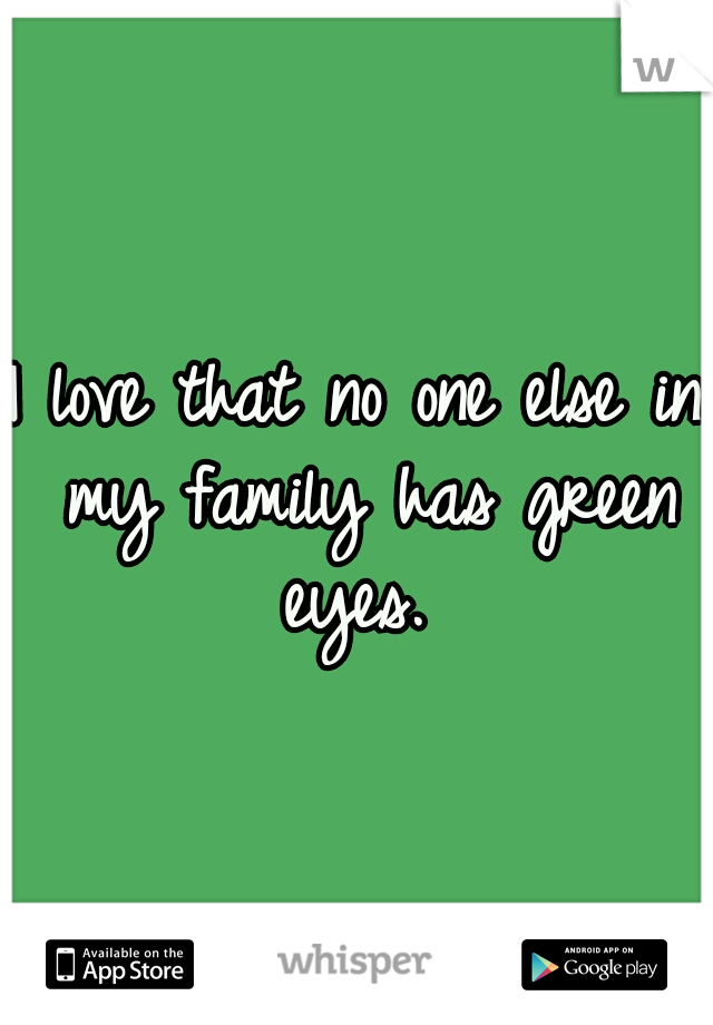 I love that no one else in my family has green eyes. 