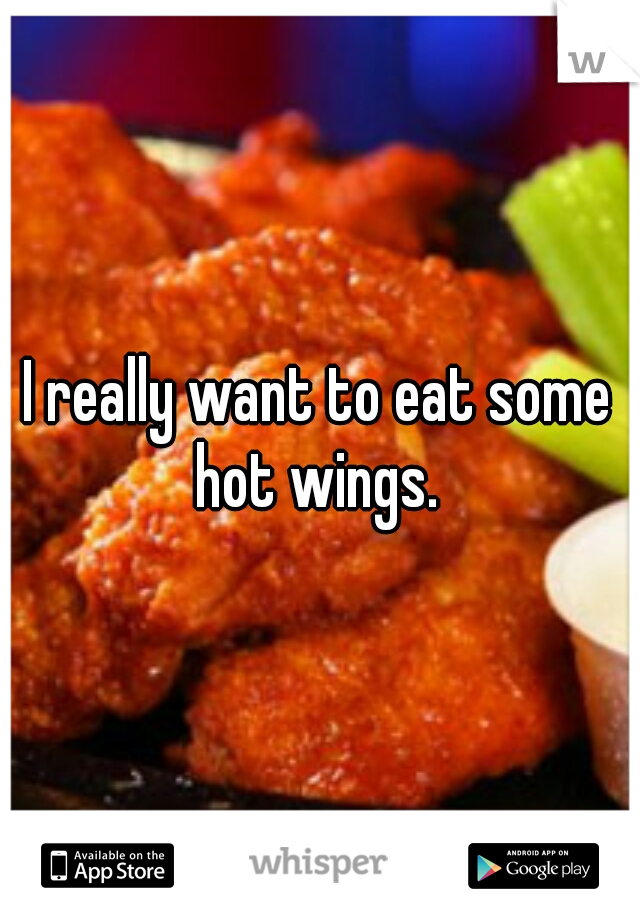 I really want to eat some hot wings. 