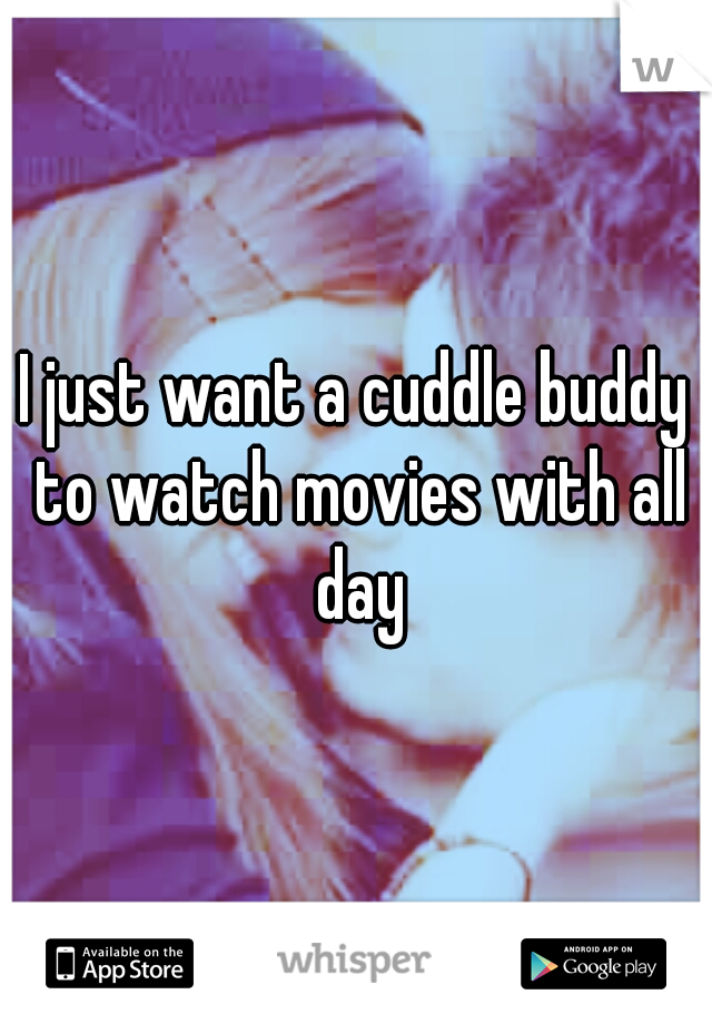 I just want a cuddle buddy to watch movies with all day