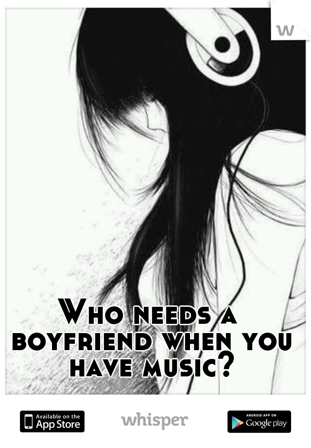 Who needs a boyfriend when you have music?