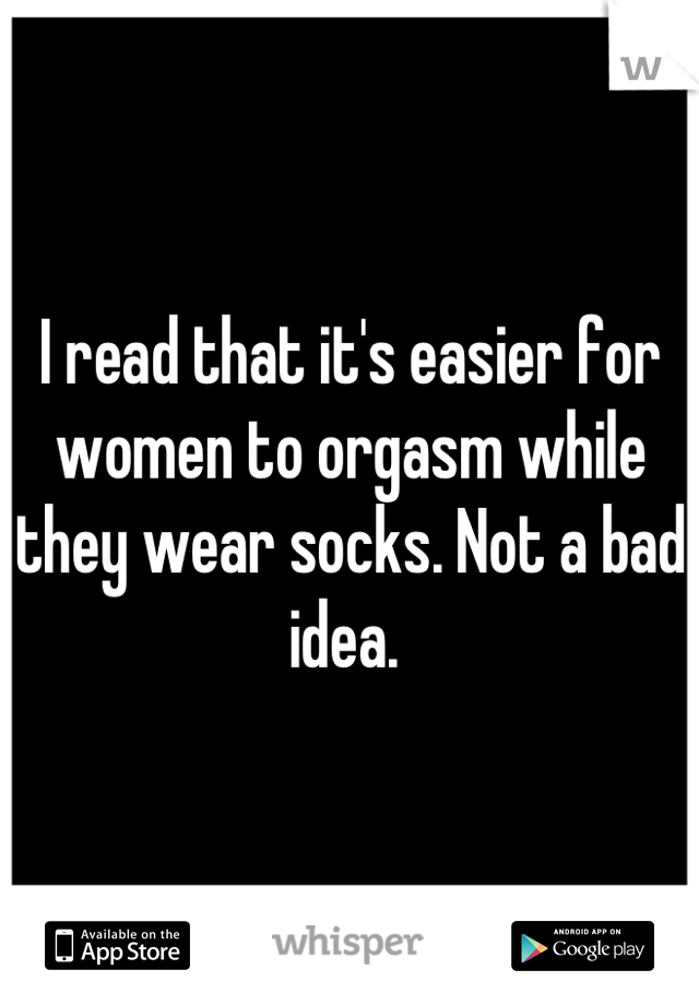 I read that it's easier for women to orgasm while they wear socks. Not a bad idea. 