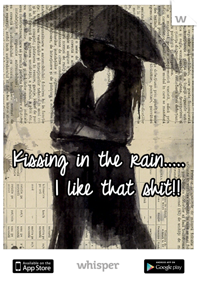 Kissing in the rain.....    I like that shit!!
