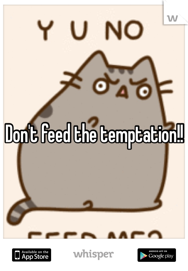 Don't feed the temptation!!
