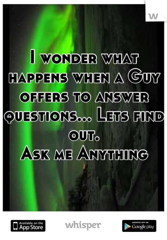 I wonder what happens when a Guy offers to answer questions... Lets find out.
Ask me Anything