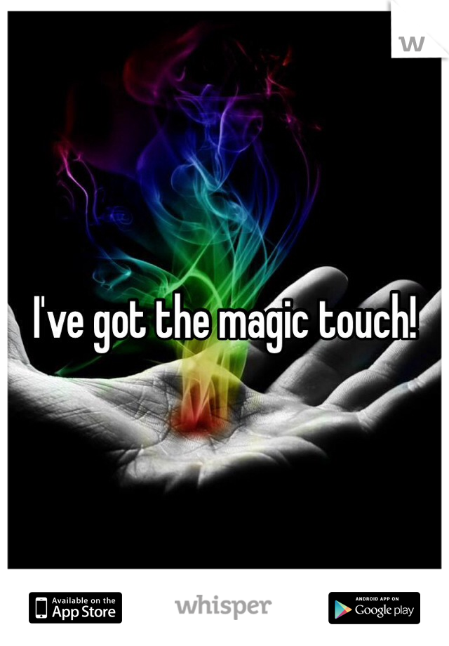 I've got the magic touch!