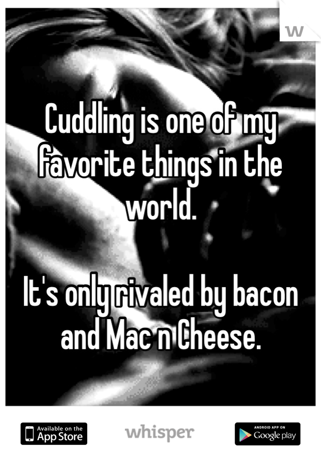 Cuddling is one of my favorite things in the world.

It's only rivaled by bacon and Mac n Cheese.