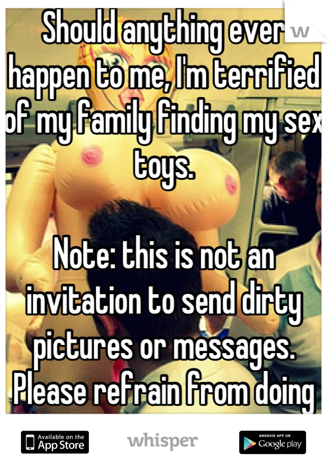 Should anything ever happen to me, I'm terrified of my family finding my sex toys.

Note: this is not an invitation to send dirty pictures or messages. Please refrain from doing so.