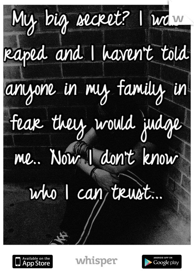 My big secret? I was raped and I haven't told anyone in my family in fear they would judge me.. Now I don't know who I can trust...