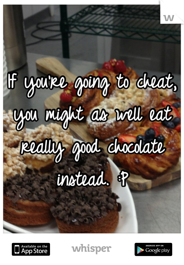If you're going to cheat, you might as well eat really good chocolate instead. :P
