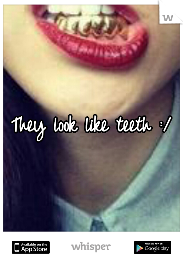 They look like teeth :/