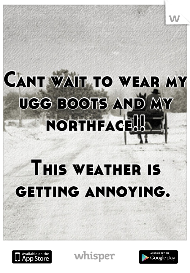 Cant wait to wear my ugg boots and my northface!! 

This weather is getting annoying. 