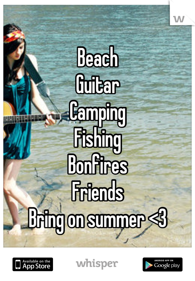 Beach
Guitar
Camping
Fishing
Bonfires
Friends
Bring on summer <3