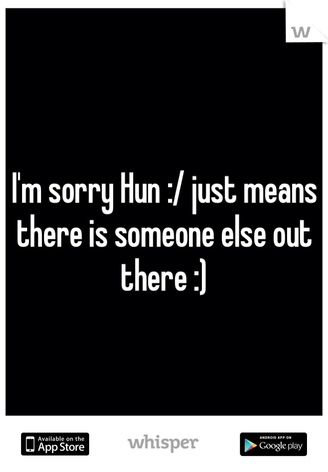 I'm sorry Hun :/ just means there is someone else out there :) 