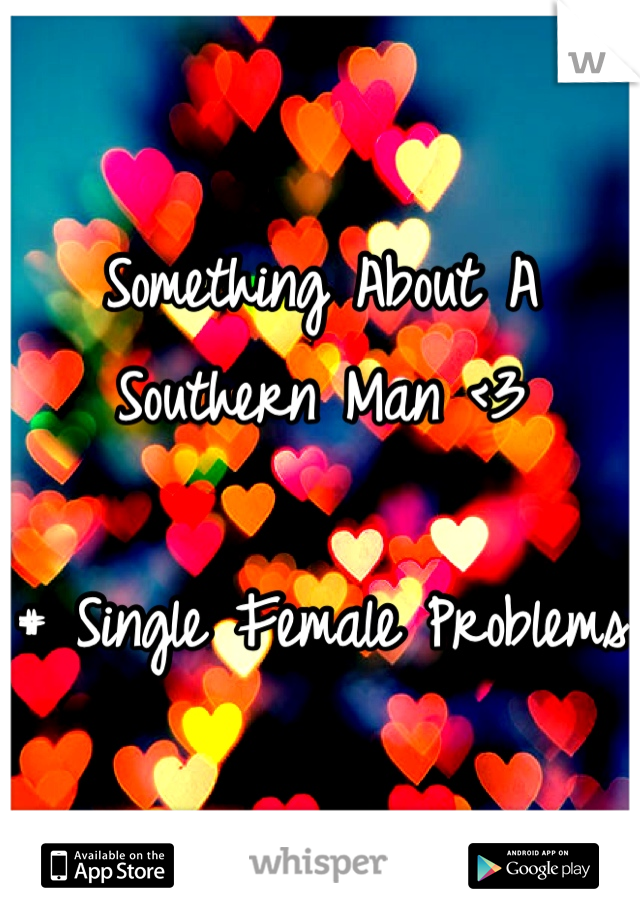 Something About A Southern Man <3 

# Single Female Problems 