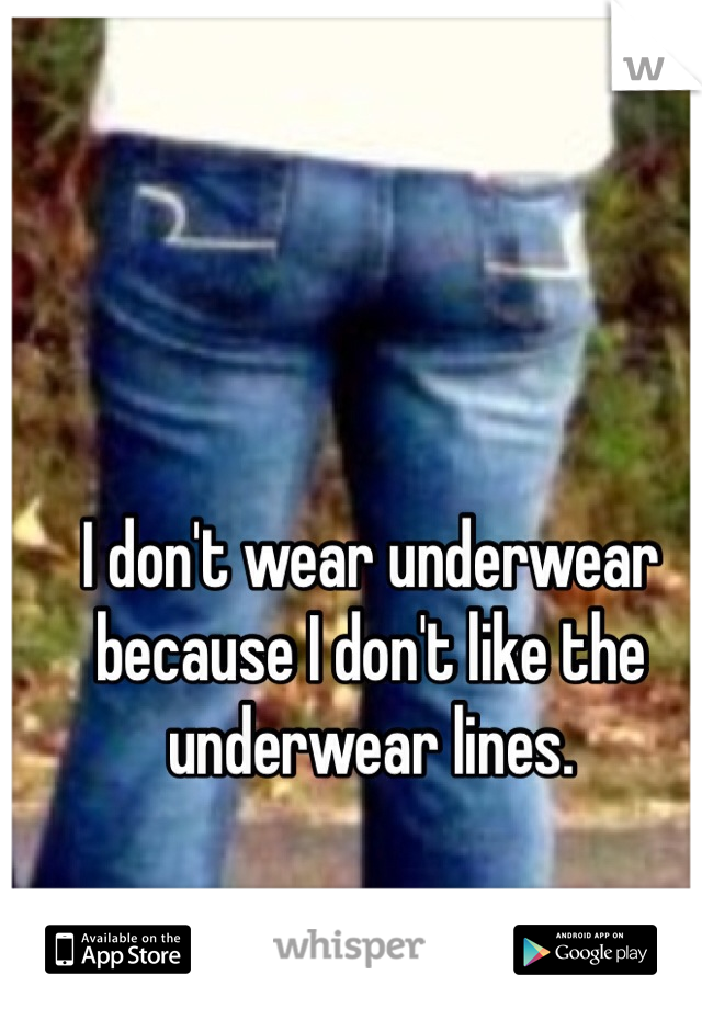 I don't wear underwear because I don't like the underwear lines.
