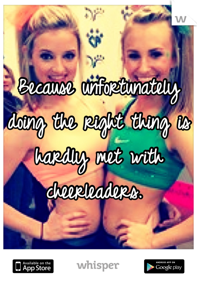 Because unfortunately doing the right thing is hardly met with cheerleaders. 