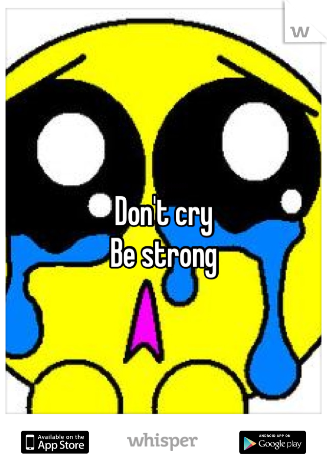Don't cry 
Be strong 