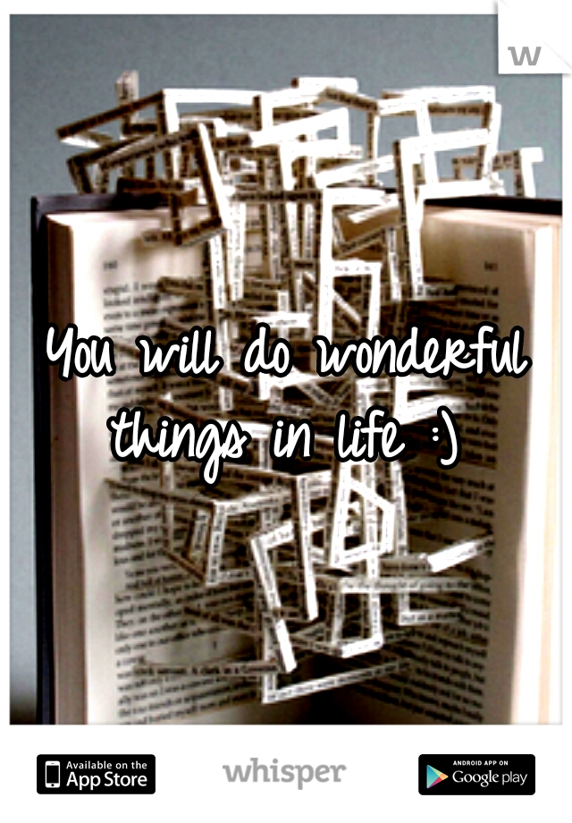 You will do wonderful things in life :) 