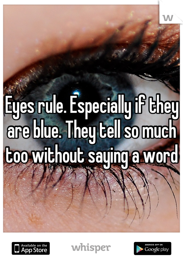 Eyes rule. Especially if they are blue. They tell so much too without saying a word  