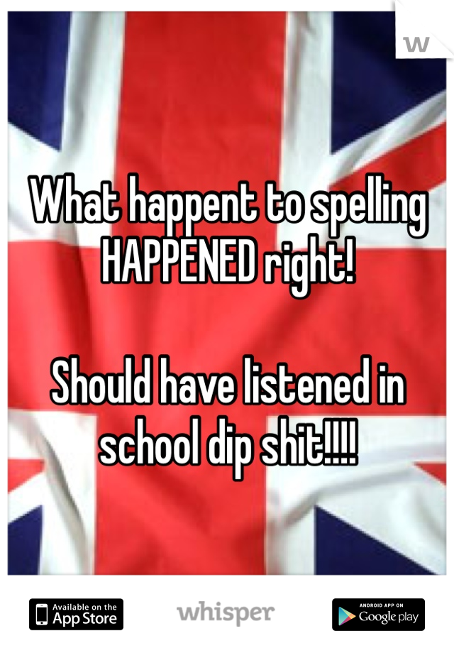What happent to spelling HAPPENED right! 

Should have listened in school dip shit!!!!  