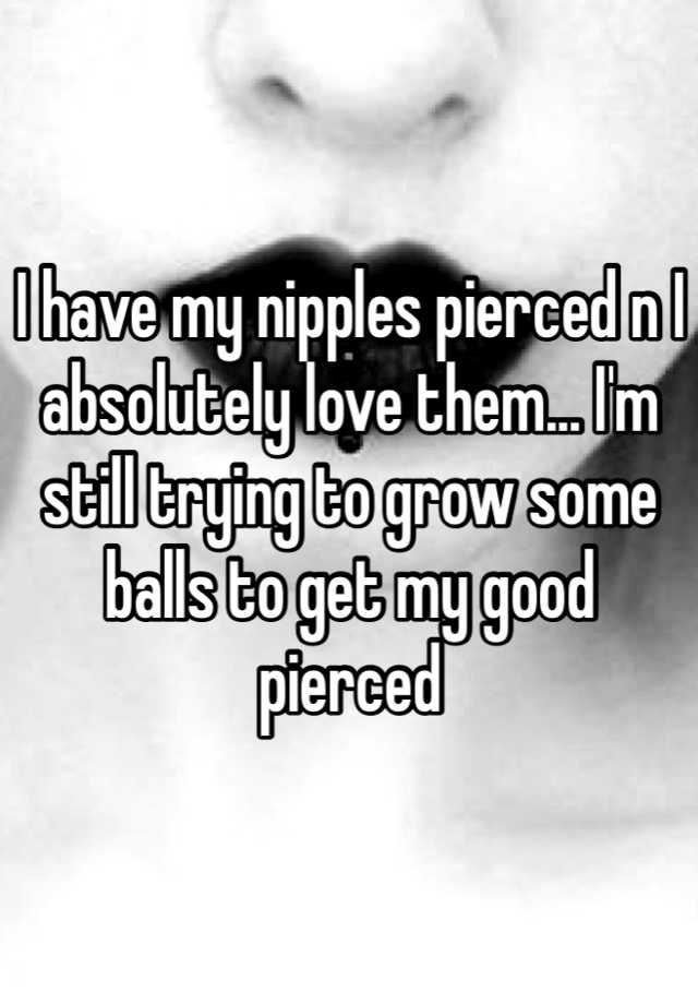 I Have My Nipples Pierced N I Absolutely Love Them Im Still Trying To Grow Some Balls To Get