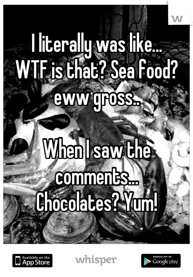 I literally was like...
WTF is that? Sea food? eww gross.. 

When I saw the comments...
Chocolates? Yum! 

