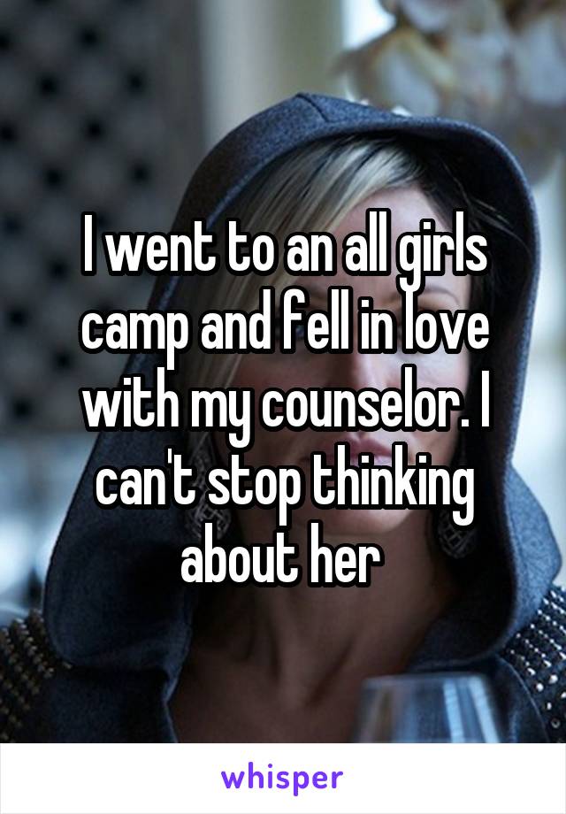 I went to an all girls camp and fell in love with my counselor. I can't stop thinking about her 