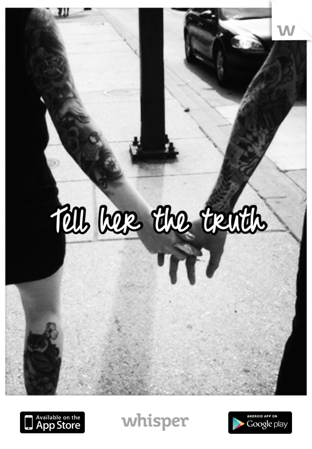 Tell her the truth 