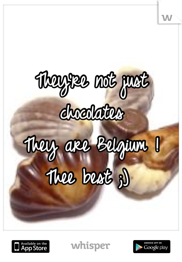 They're not just chocolates
They are Belgium !
Thee best ;) 