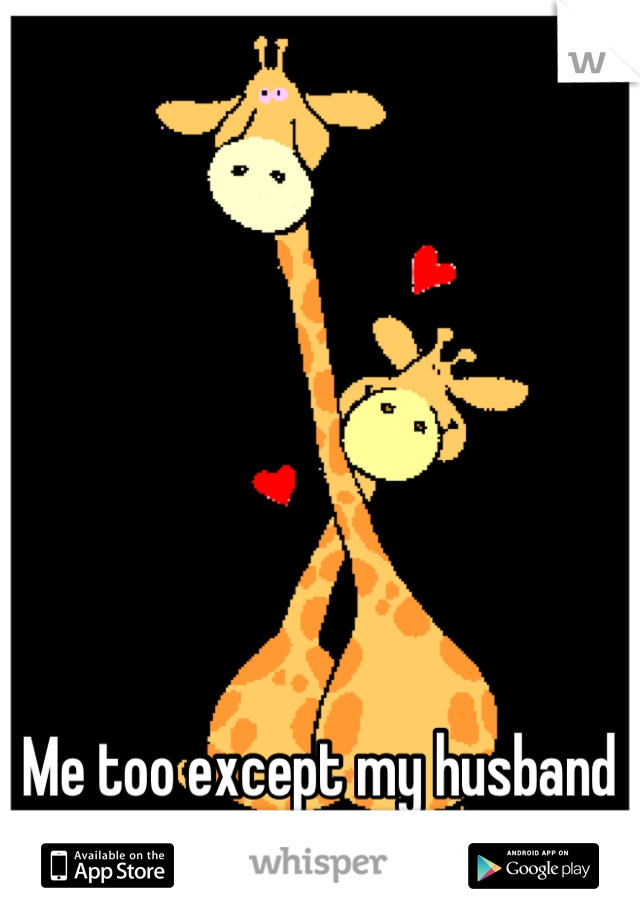 Me too except my husband instead of boyfriend!!