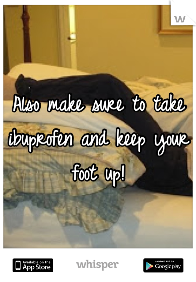 Also make sure to take ibuprofen and keep your foot up!