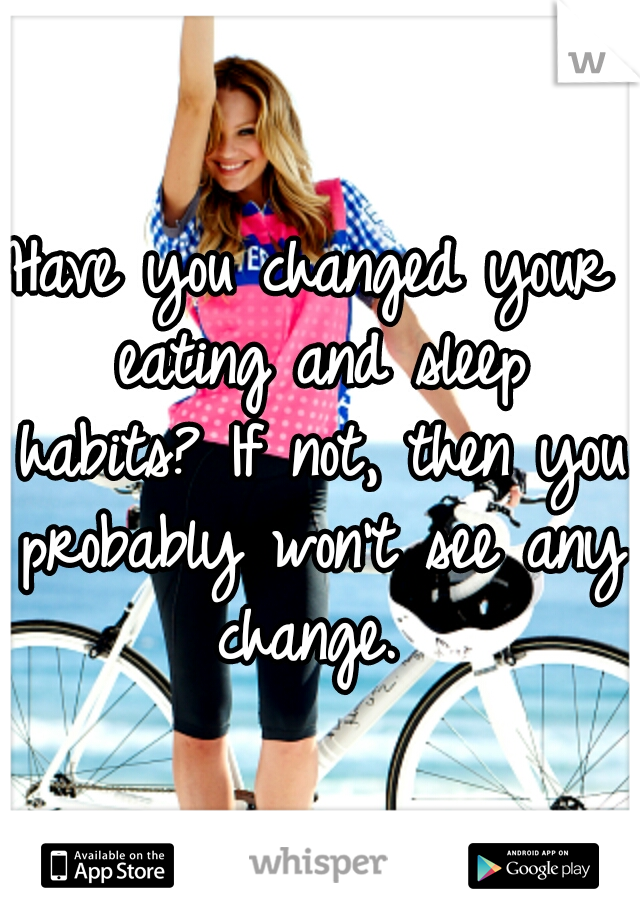 Have you changed your eating and sleep habits? If not, then you probably won't see any change. 