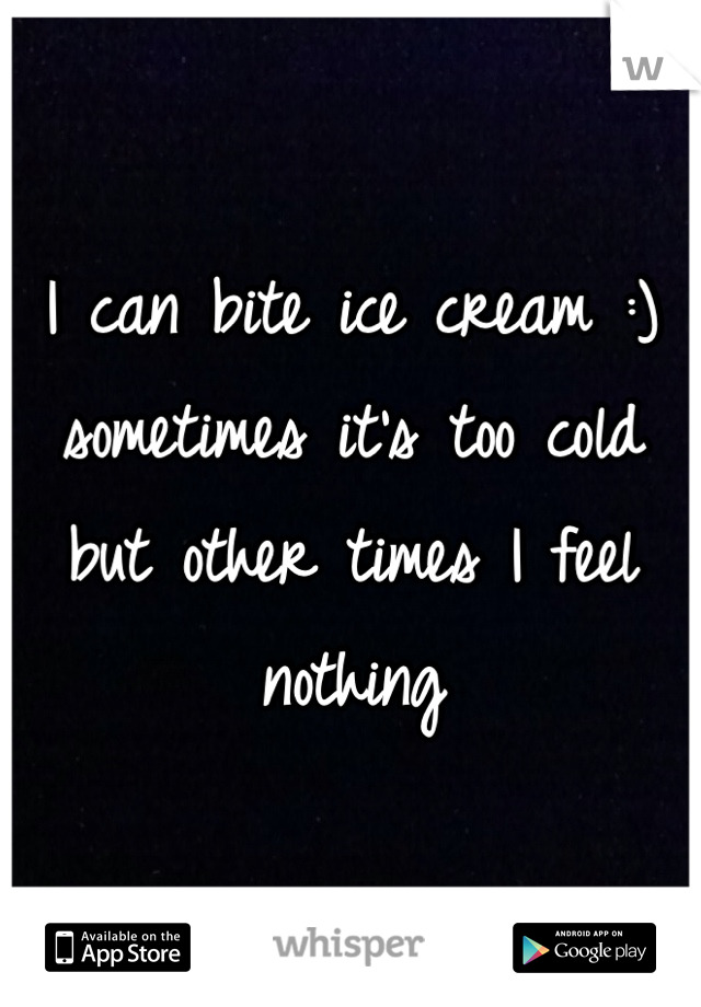 I can bite ice cream :) sometimes it's too cold but other times I feel nothing 
